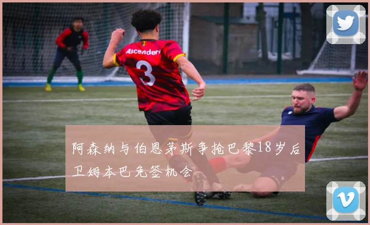 阿森纳与伯恩茅斯争抢巴黎18岁后卫姆本巴免签机会