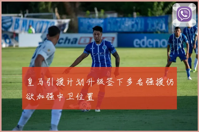 皇马引援计划升级签下多名强援仍欲加强中卫位置